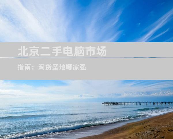 北京二手电脑市场指南：淘货圣地哪家强