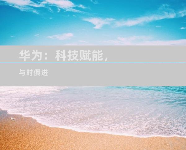 华为：科技赋能，与时俱进