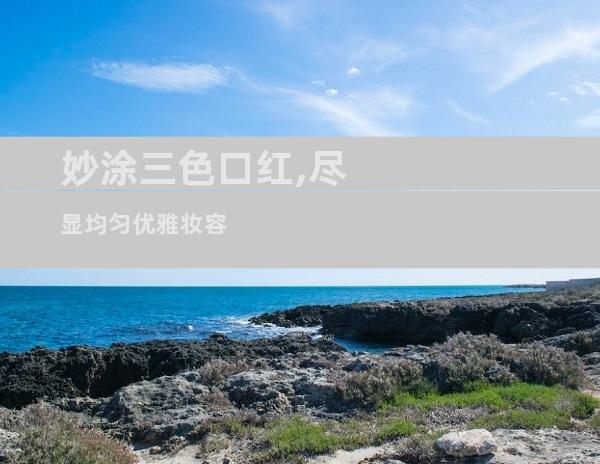 妙涂三色口红,尽显均匀优雅妆容