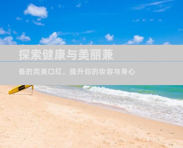 探索健康与美丽兼备的完美口红，提升你的妆容与身心