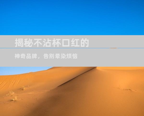 揭秘不沾杯口红的神奇品牌，告别晕染烦恼