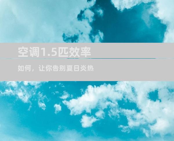 空调1.5匹效率如何，让你告别夏日炎热