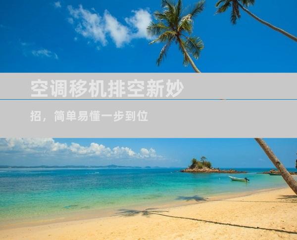 空调移机排空新妙招，简单易懂一步到位