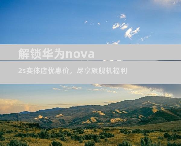 解锁华为nova2s实体店优惠价，尽享旗舰机福利