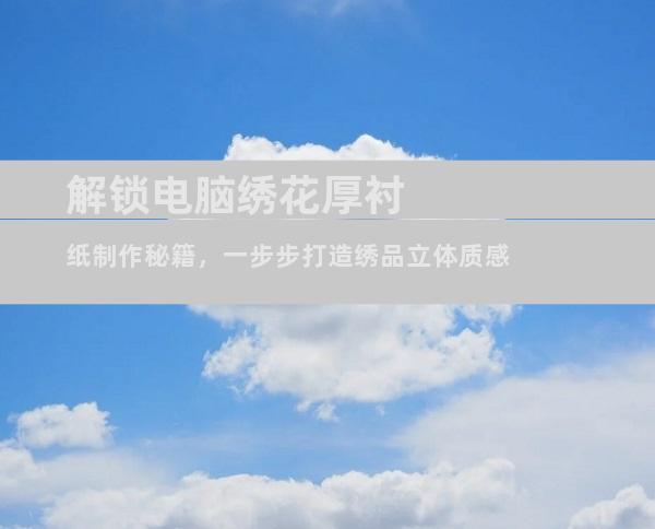 解锁电脑绣花厚衬纸制作秘籍，一步步打造绣品立体质感
