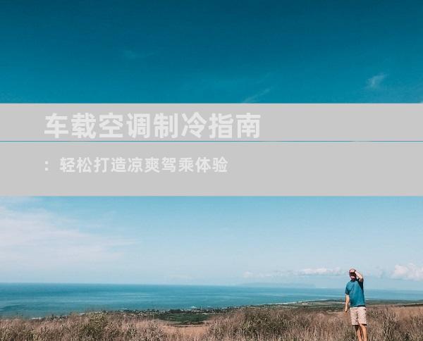 车载空调制冷指南：轻松打造凉爽驾乘体验