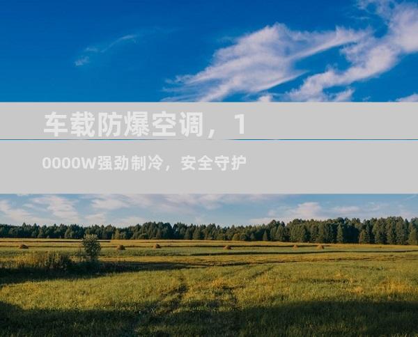 车载防爆空调，10000W强劲制冷，安全守护