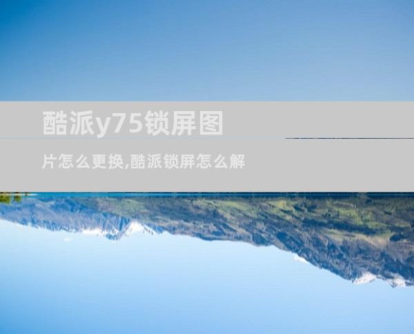 酷派y75锁屏图片怎么更换,酷派锁屏怎么解