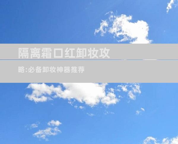 隔离霜口红卸妆攻略:必备卸妆神器推荐