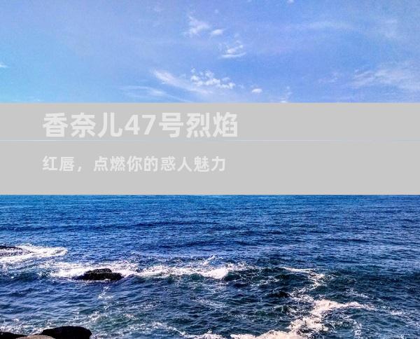 香奈儿47号烈焰红唇，点燃你的惑人魅力