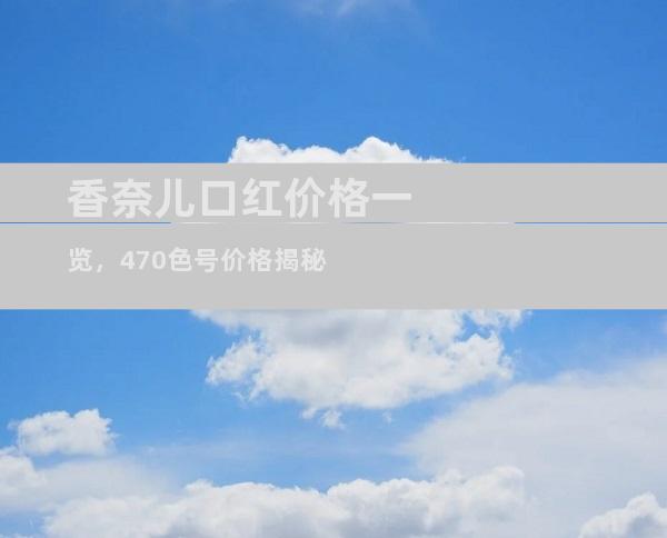 香奈儿口红价格一览，470色号价格揭秘
