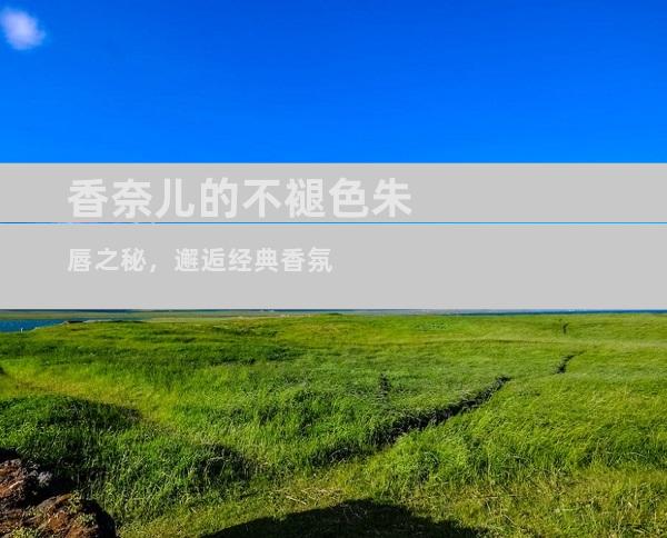 香奈儿的不褪色朱唇之秘，邂逅经典香氛