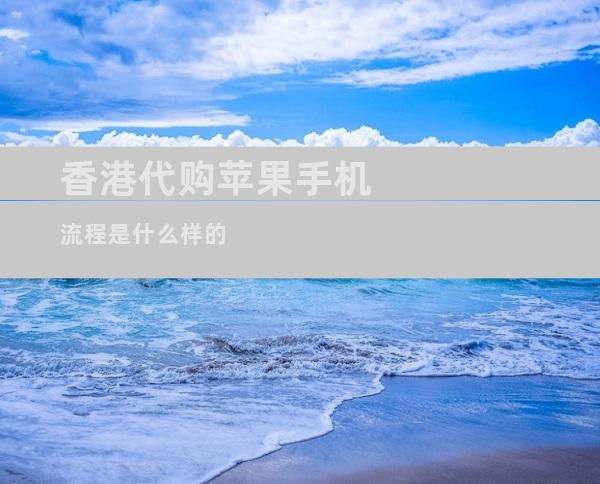 香港代购苹果手机流程是什么样的