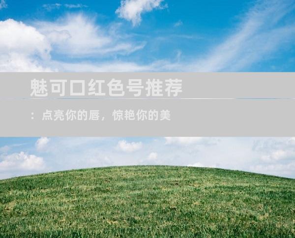 魅可口红色号推荐：点亮你的唇，惊艳你的美