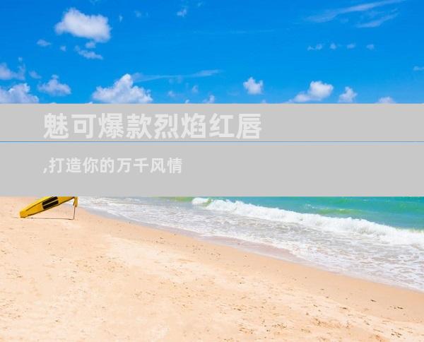 魅可爆款烈焰红唇,打造你的万千风情