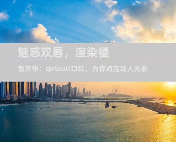 魅惑双唇，渲染樱色芳华：girlcult口红，为你点亮动人光彩