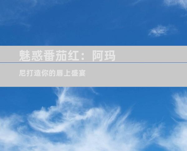 魅惑番茄红：阿玛尼打造你的唇上盛宴