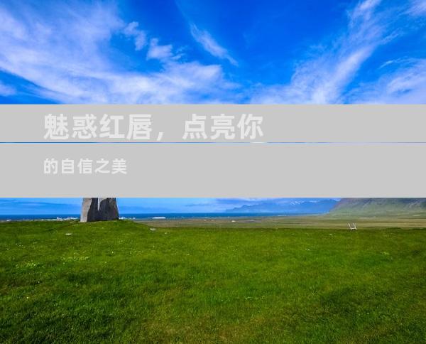 魅惑红唇，点亮你的自信之美