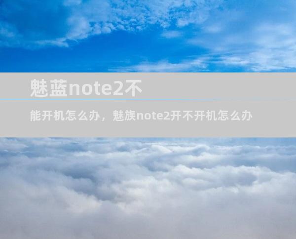 魅蓝note2不能开机怎么办，魅族note2开不开机怎么办