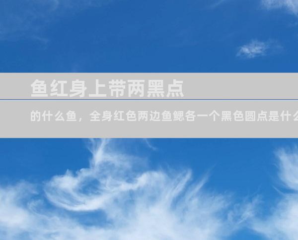 鱼红身上带两黑点的什么鱼，全身红色两边鱼鳃各一个黑色圆点是什么鱼