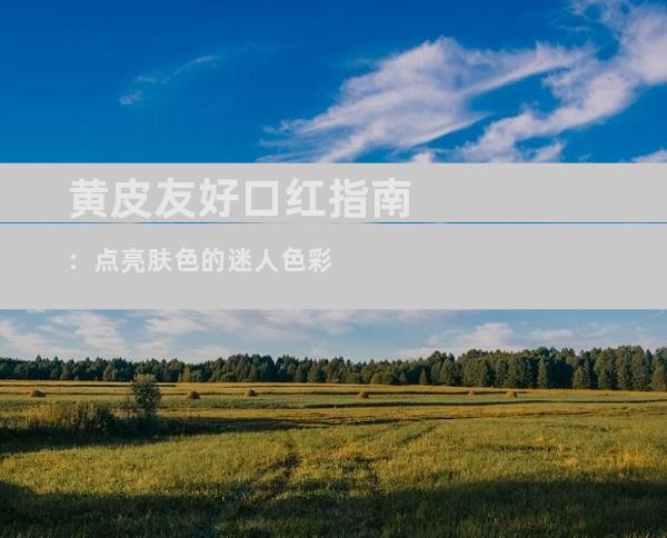 黄皮友好口红指南：点亮肤色的迷人色彩