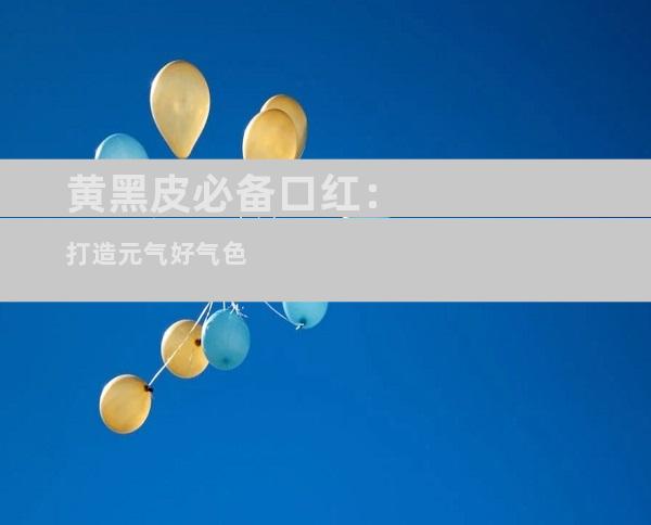 黄黑皮必备口红：打造元气好气色