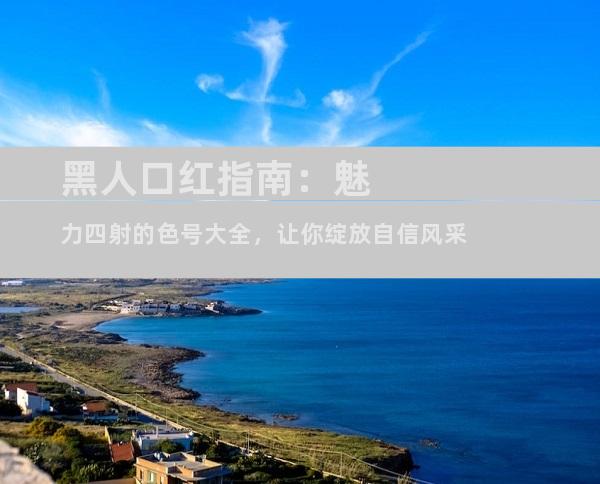 黑人口红指南：魅力四射的色号大全，让你绽放自信风采