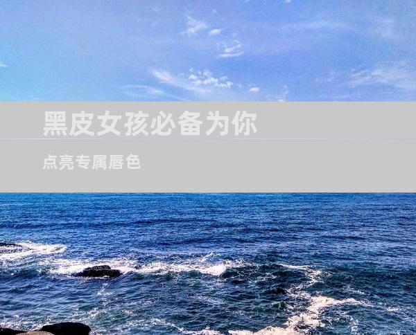 黑皮女孩必备为你点亮专属唇色